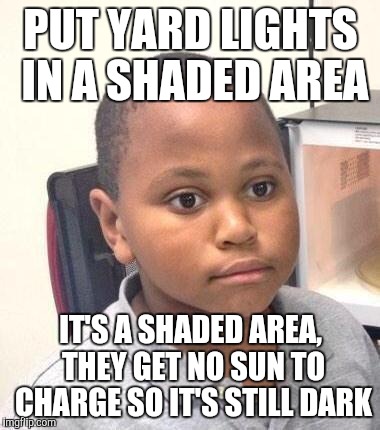Minor Mistake Marvin Meme | PUT YARD LIGHTS IN A SHADED AREA; IT'S A SHADED AREA, THEY GET NO SUN TO CHARGE SO IT'S STILL DARK | image tagged in memes,minor mistake marvin,AdviceAnimals | made w/ Imgflip meme maker