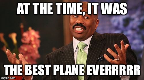 Steve Harvey Meme | AT THE TIME, IT WAS THE BEST PLANE EVERRRRR | image tagged in memes,steve harvey | made w/ Imgflip meme maker