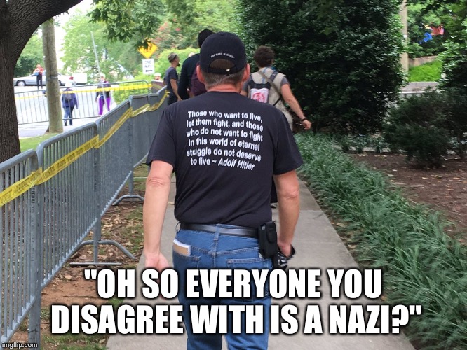 "OH SO EVERYONE YOU DISAGREE WITH IS A NAZI?" | image tagged in nazi,alt right,charlottesville,adolf hitler | made w/ Imgflip meme maker
