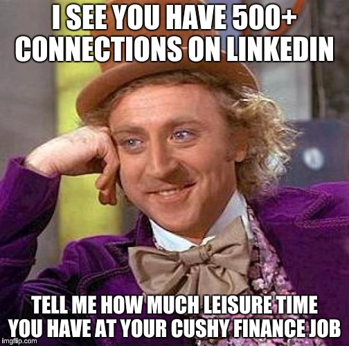 Creepy Condescending Wonka Meme | I SEE YOU HAVE 500+ CONNECTIONS ON LINKEDIN; TELL ME HOW MUCH LEISURE TIME YOU HAVE AT YOUR CUSHY FINANCE JOB | image tagged in memes,creepy condescending wonka | made w/ Imgflip meme maker