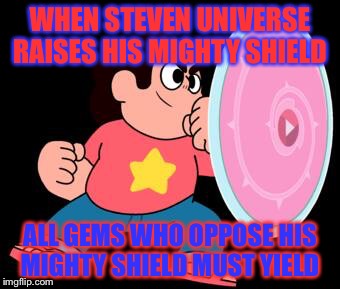 Steven universe | WHEN STEVEN UNIVERSE RAISES HIS MIGHTY SHIELD; ALL GEMS WHO OPPOSE HIS MIGHTY SHIELD MUST YIELD | image tagged in steven universe | made w/ Imgflip meme maker