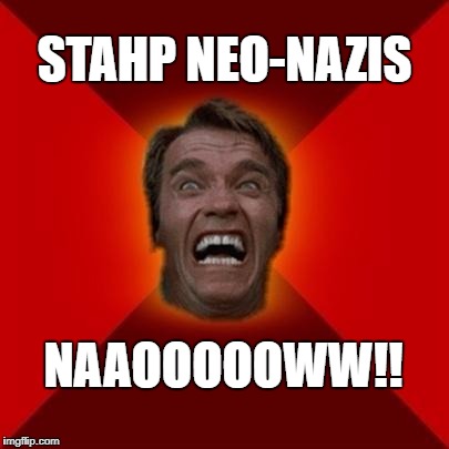 Arnold meme | STAHP NEO-NAZIS; NAAOOOOOWW!! | image tagged in arnold meme | made w/ Imgflip meme maker