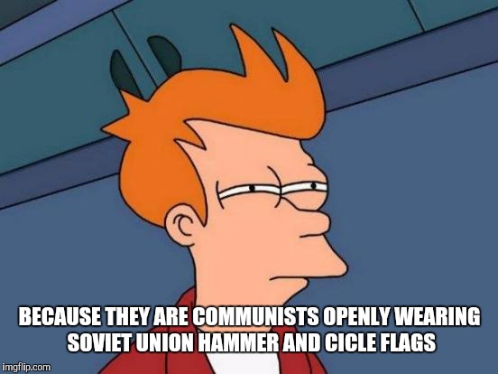 Futurama Fry Meme | BECAUSE THEY ARE COMMUNISTS OPENLY WEARING SOVIET UNION HAMMER AND CICLE FLAGS | image tagged in memes,futurama fry | made w/ Imgflip meme maker