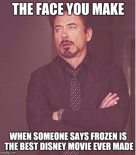 Face You Make Robert Downey Jr | THE FACE YOU MAKE; WHEN SOMEONE SAYS FROZEN IS THE BEST DISNEY MOVIE EVER MADE | image tagged in memes,face you make robert downey jr | made w/ Imgflip meme maker