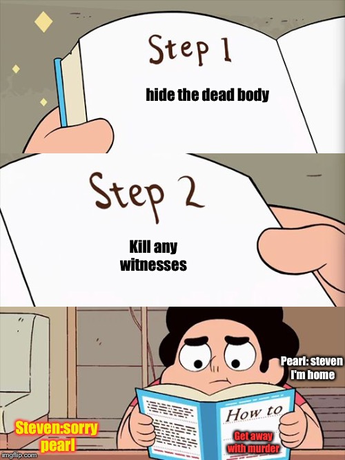 Steven Universe | hide the dead body; Kill any witnesses; Steven:sorry pearl; Pearl: steven I'm home; Get away with murder | image tagged in steven universe | made w/ Imgflip meme maker