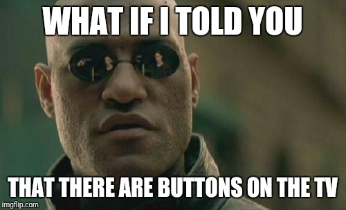 Matrix Morpheus Meme | WHAT IF I TOLD YOU; THAT THERE ARE BUTTONS ON THE TV | image tagged in memes,matrix morpheus | made w/ Imgflip meme maker