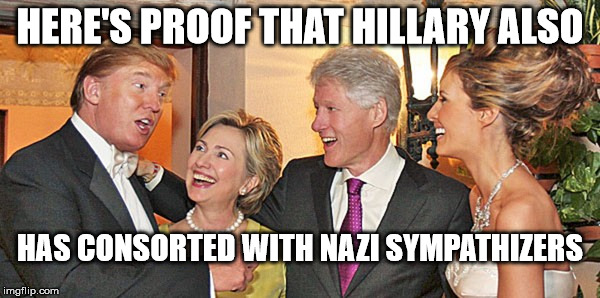 donald loves nazis | HERE'S PROOF THAT HILLARY ALSO; HAS CONSORTED WITH NAZI SYMPATHIZERS | image tagged in hillary clinton,donald trump | made w/ Imgflip meme maker