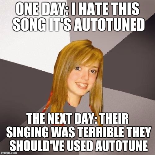 Musically Oblivious 8th Grader Meme | ONE DAY: I HATE THIS SONG IT'S AUTOTUNED; THE NEXT DAY: THEIR SINGING WAS TERRIBLE THEY SHOULD'VE USED AUTOTUNE | image tagged in memes,musically oblivious 8th grader | made w/ Imgflip meme maker