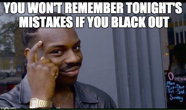 Roll Safe Think About It Meme | YOU WON'T REMEMBER TONIGHT'S MISTAKES IF YOU BLACK OUT | image tagged in thinking black guy | made w/ Imgflip meme maker