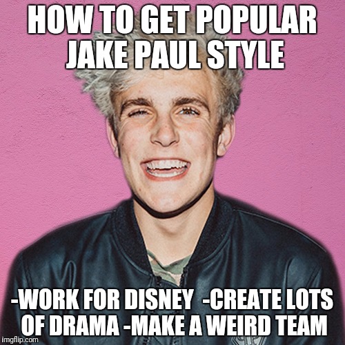 jake paul | HOW TO GET POPULAR JAKE PAUL STYLE; -WORK FOR DISNEY 
-CREATE LOTS OF DRAMA
-MAKE A WEIRD TEAM | image tagged in jake paul | made w/ Imgflip meme maker