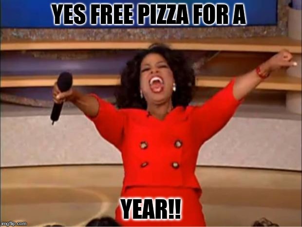 Oprah You Get A Meme | YES FREE PIZZA FOR A; YEAR!! | image tagged in memes,oprah you get a | made w/ Imgflip meme maker