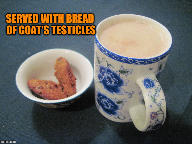 SERVED WITH BREAD OF GOAT'S TESTICLES | made w/ Imgflip meme maker