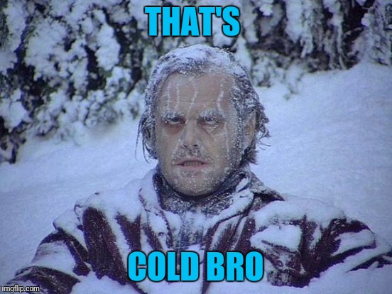 THAT'S COLD BRO | made w/ Imgflip meme maker