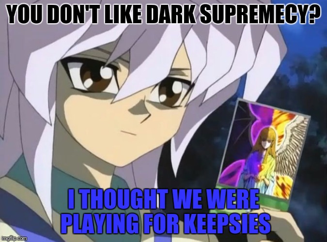 YOU DON'T LIKE DARK SUPREMECY? I THOUGHT WE WERE PLAYING FOR KEEPSIES | made w/ Imgflip meme maker