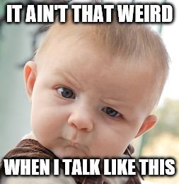 Skeptical Baby | IT AIN'T THAT WEIRD; WHEN I TALK LIKE THIS | image tagged in memes,skeptical baby | made w/ Imgflip meme maker