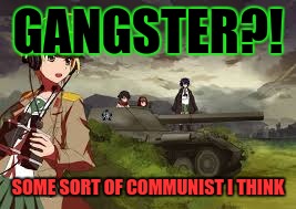 GANGSTER?! SOME SORT OF COMMUNIST I THINK | made w/ Imgflip meme maker