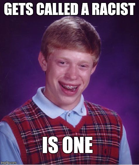 The only thing worse than being called a racist is being one  | GETS CALLED A RACIST; IS ONE | image tagged in memes,bad luck brian,racism,jbmemegeek | made w/ Imgflip meme maker