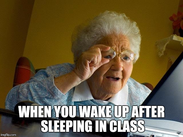 Grandma Finds The Internet Meme | WHEN YOU WAKE UP AFTER SLEEPING IN CLASS | image tagged in memes,grandma finds the internet | made w/ Imgflip meme maker