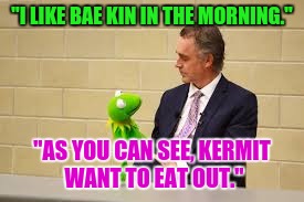 "I LIKE BAE KIN IN THE MORNING." "AS YOU CAN SEE, KERMIT WANT TO EAT OUT." | made w/ Imgflip meme maker