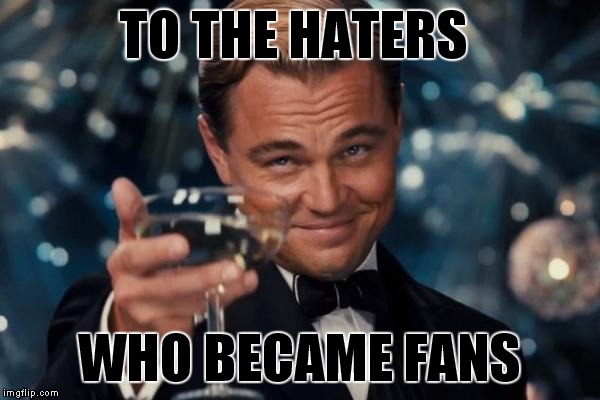 Leonardo Dicaprio Cheers Meme | TO THE HATERS; WHO BECAME FANS | image tagged in memes,leonardo dicaprio cheers,meme | made w/ Imgflip meme maker