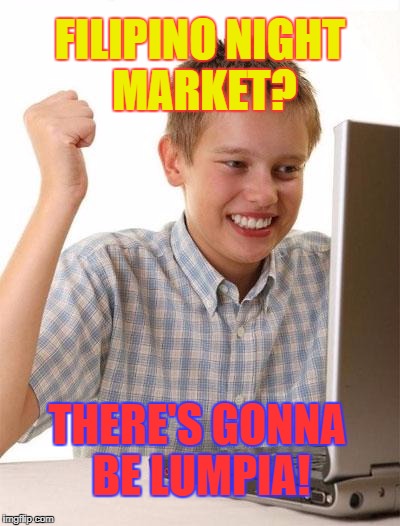 First Day On The Internet Kid Meme | FILIPINO NIGHT MARKET? THERE'S GONNA BE LUMPIA! | image tagged in memes,first day on the internet kid | made w/ Imgflip meme maker