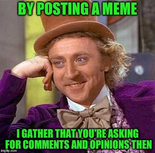 Creepy Condescending Wonka Meme | BY POSTING A MEME I GATHER THAT YOU'RE ASKING FOR COMMENTS AND OPINIONS THEN | image tagged in memes,creepy condescending wonka | made w/ Imgflip meme maker