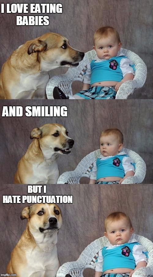 Dad Joke Dog | I LOVE EATING BABIES; AND SMILING; BUT I HATE PUNCTUATION | image tagged in memes,dad joke dog | made w/ Imgflip meme maker