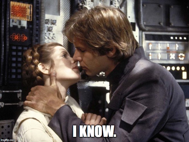 I know. | I KNOW. | image tagged in star wars,memes,i know,han solo,princess leia | made w/ Imgflip meme maker