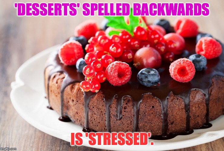 'Stressed' spelled backwards is 'desserts'.  Think about it. | 'DESSERTS' SPELLED BACKWARDS; IS 'STRESSED'. | image tagged in dessert,stressed,think backwards,memes | made w/ Imgflip meme maker