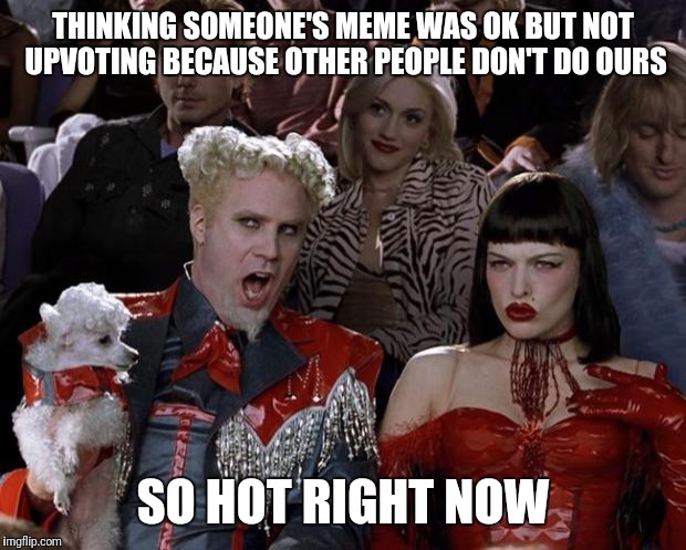 Mugatu So Hot Right Now | THINKING SOMEONE'S MEME WAS OK BUT NOT UPVOTING BECAUSE OTHER PEOPLE DON'T DO OURS; SO HOT RIGHT NOW | image tagged in memes,mugatu so hot right now | made w/ Imgflip meme maker