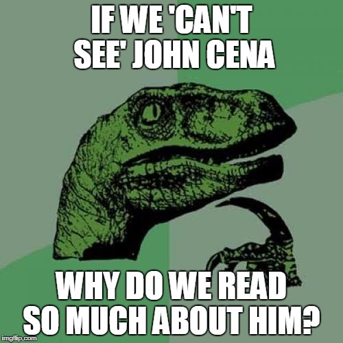 U CAN See Me | IF WE 'CAN'T SEE' JOHN CENA; WHY DO WE READ SO MUCH ABOUT HIM? | image tagged in memes,philosoraptor,you can't see me,john cena,funny,news | made w/ Imgflip meme maker