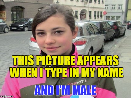 AND I'M MALE THIS PICTURE APPEARS WHEN I TYPE IN MY NAME | made w/ Imgflip meme maker