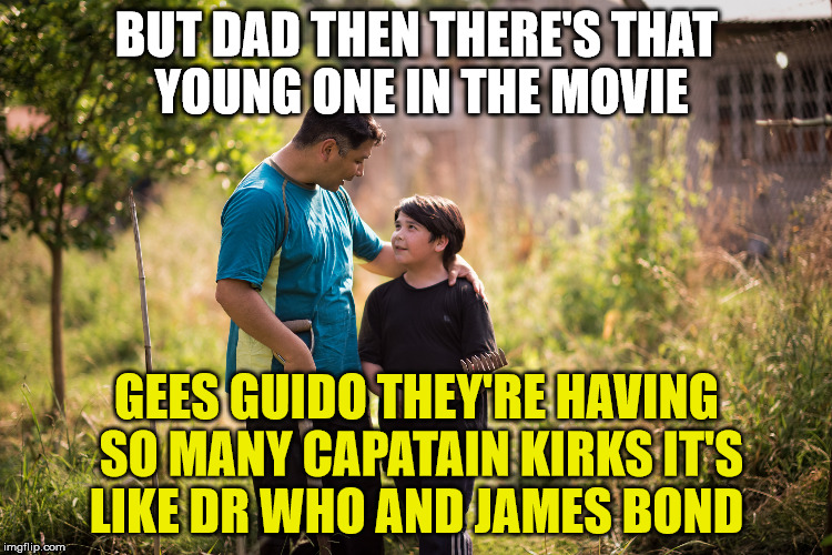 BUT DAD THEN THERE'S THAT YOUNG ONE IN THE MOVIE GEES GUIDO THEY'RE HAVING SO MANY CAPATAIN KIRKS IT'S LIKE DR WHO AND JAMES BOND | made w/ Imgflip meme maker