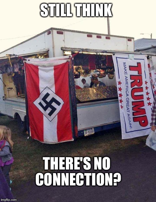 Making the... | STILL THINK; THERE'S NO CONNECTION? | image tagged in connection,donald trump,nazism,racism,fascism,nationalism | made w/ Imgflip meme maker