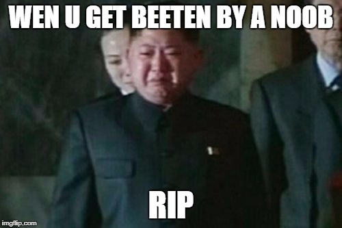 Kim Jong Un Sad | WEN U GET BEETEN BY A NOOB; RIP | image tagged in memes,kim jong un sad | made w/ Imgflip meme maker