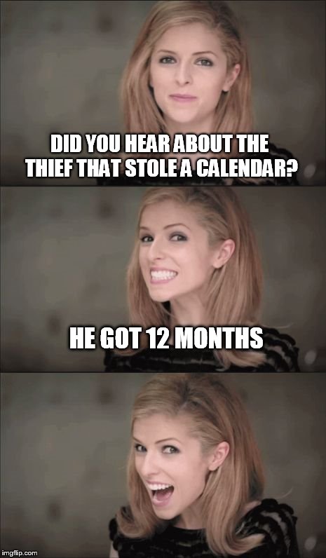 Bad Pun Anna Kendrick | DID YOU HEAR ABOUT THE THIEF THAT STOLE A CALENDAR? HE GOT 12 MONTHS | image tagged in memes,bad pun anna kendrick | made w/ Imgflip meme maker