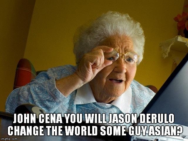 Grandma Finds The Internet Meme | JOHN CENA YOU WILL JASON DERULO CHANGE THE WORLD SOME GUY ASIAN? | image tagged in memes,grandma finds the internet | made w/ Imgflip meme maker