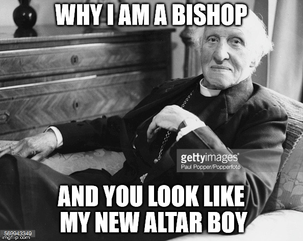 WHY I AM A BISHOP AND YOU LOOK LIKE MY NEW ALTAR BOY | made w/ Imgflip meme maker