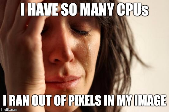 First World Problems Meme | I HAVE SO MANY CPUs; I RAN OUT OF PIXELS IN MY IMAGE | image tagged in memes,first world problems | made w/ Imgflip meme maker