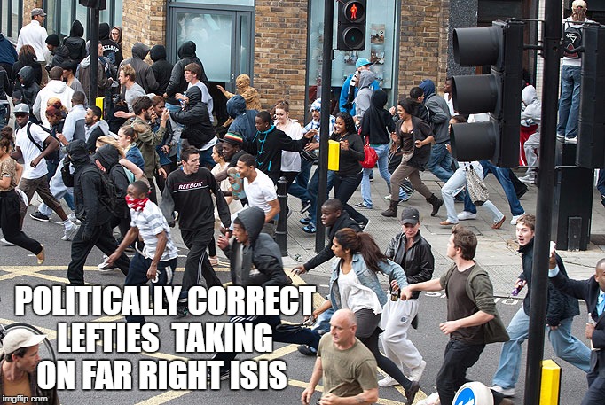POLITICALLY CORRECT LEFTIES  TAKING ON FAR RIGHT ISIS | image tagged in isis | made w/ Imgflip meme maker