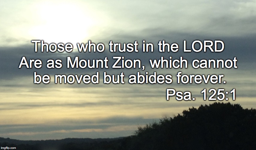 Those who trust in the LORD; Are as Mount Zion, which cannot be moved but abides forever. Psa. 125:1 | image tagged in mount zion | made w/ Imgflip meme maker