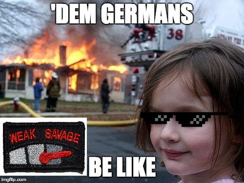 Disaster Girl | 'DEM GERMANS; BE LIKE | image tagged in memes,disaster girl | made w/ Imgflip meme maker
