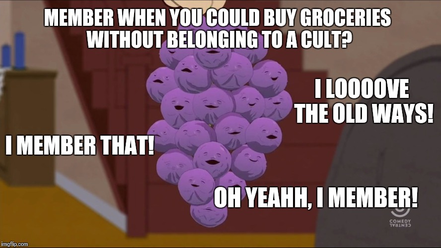 Do You Have Our CARD? | MEMBER WHEN YOU COULD BUY GROCERIES WITHOUT BELONGING TO A CULT? I LOOOOVE THE OLD WAYS! I MEMBER THAT! OH YEAHH, I MEMBER! | image tagged in memes,member berries,supermarket,shopping | made w/ Imgflip meme maker