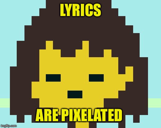 Frisk's face | LYRICS; ARE PIXELATED | image tagged in frisk's face | made w/ Imgflip meme maker