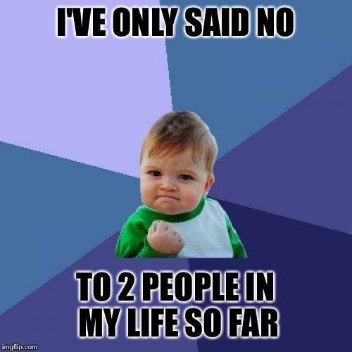 Success Kid | I'VE ONLY SAID NO; TO 2 PEOPLE IN MY LIFE SO FAR | image tagged in memes,success kid | made w/ Imgflip meme maker