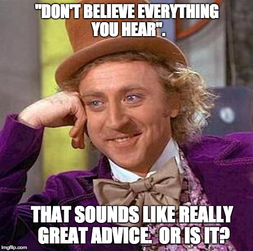 Creepy Condescending Wonka Meme | "DON'T BELIEVE EVERYTHING YOU HEAR". THAT SOUNDS LIKE REALLY GREAT ADVICE.  OR IS IT? | image tagged in memes,creepy condescending wonka | made w/ Imgflip meme maker