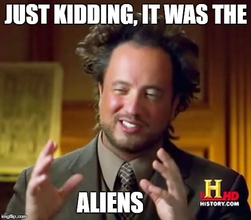 Ancient Aliens Meme | JUST KIDDING, IT WAS THE; ALIENS | image tagged in memes,ancient aliens | made w/ Imgflip meme maker