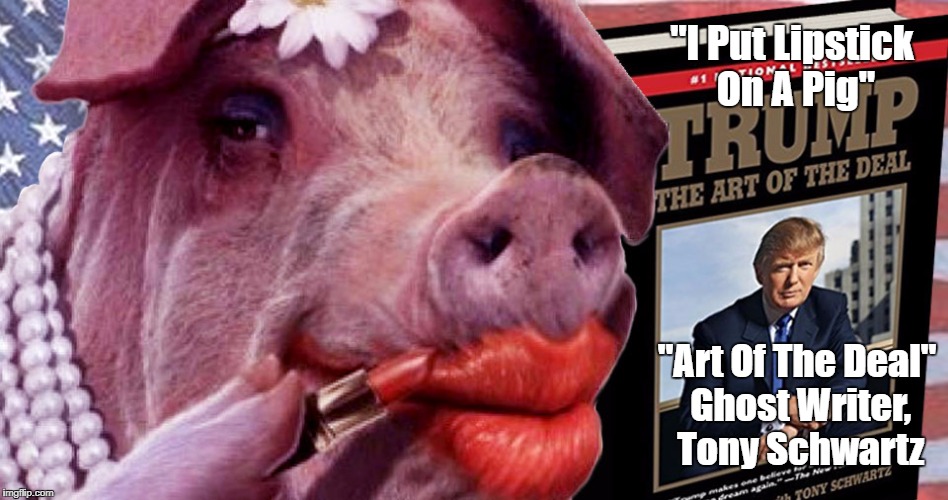 "I Put Lipstick On A Pig" "Art Of The Deal" Ghost Writer, Tony Schwartz | made w/ Imgflip meme maker