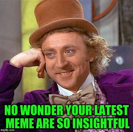 Creepy Condescending Wonka Meme | NO WONDER YOUR LATEST MEME ARE SO INSIGHTFUL | image tagged in memes,creepy condescending wonka | made w/ Imgflip meme maker