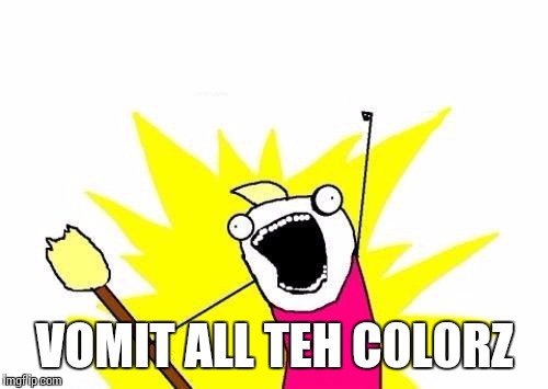 X All The Y Meme | VOMIT ALL TEH C0L0RZ | image tagged in memes,x all the y | made w/ Imgflip meme maker